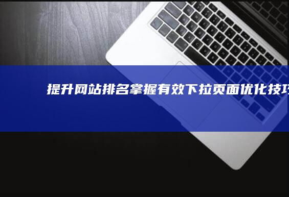 提升网站排名：掌握有效下拉页面优化技巧